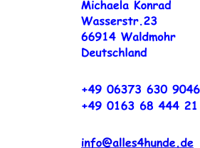 Michaela Konrad Wasserstr.23 66914 Waldmohr Deutschland  			+49 06373 630 9046 +49 0163 68 444 21  		 	info@alles4hunde.de